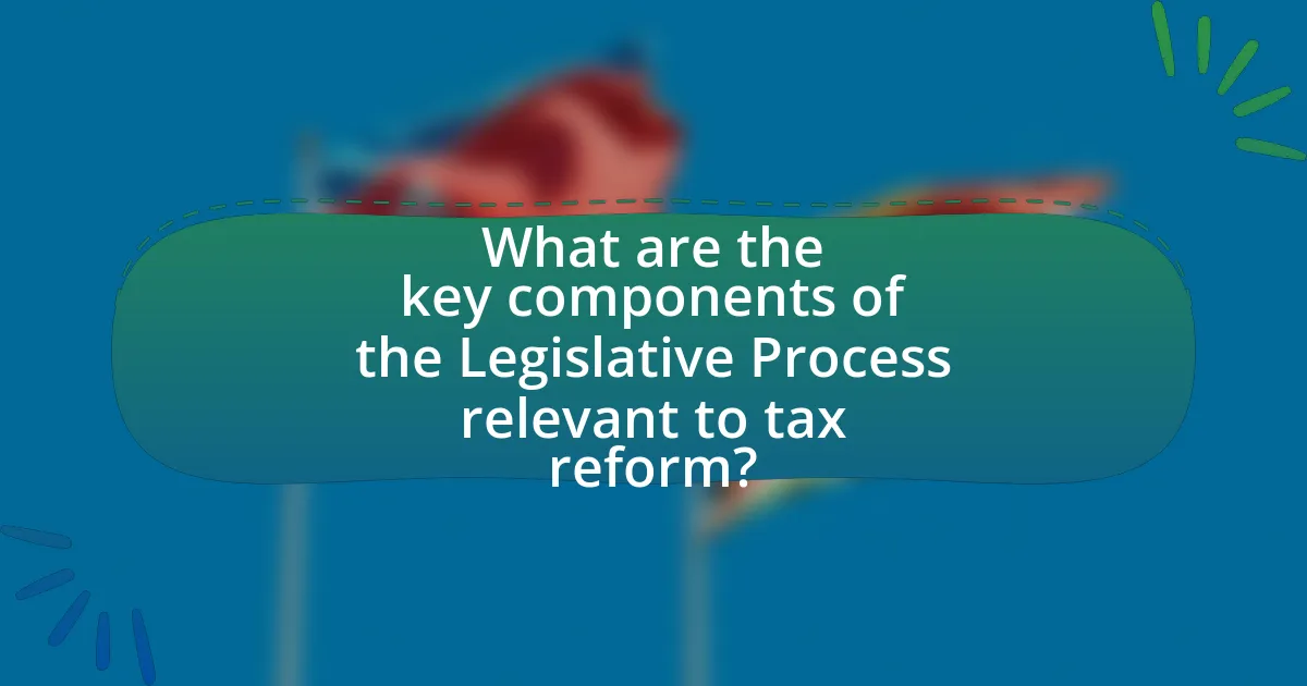 What are the key components of the Legislative Process relevant to tax reform?