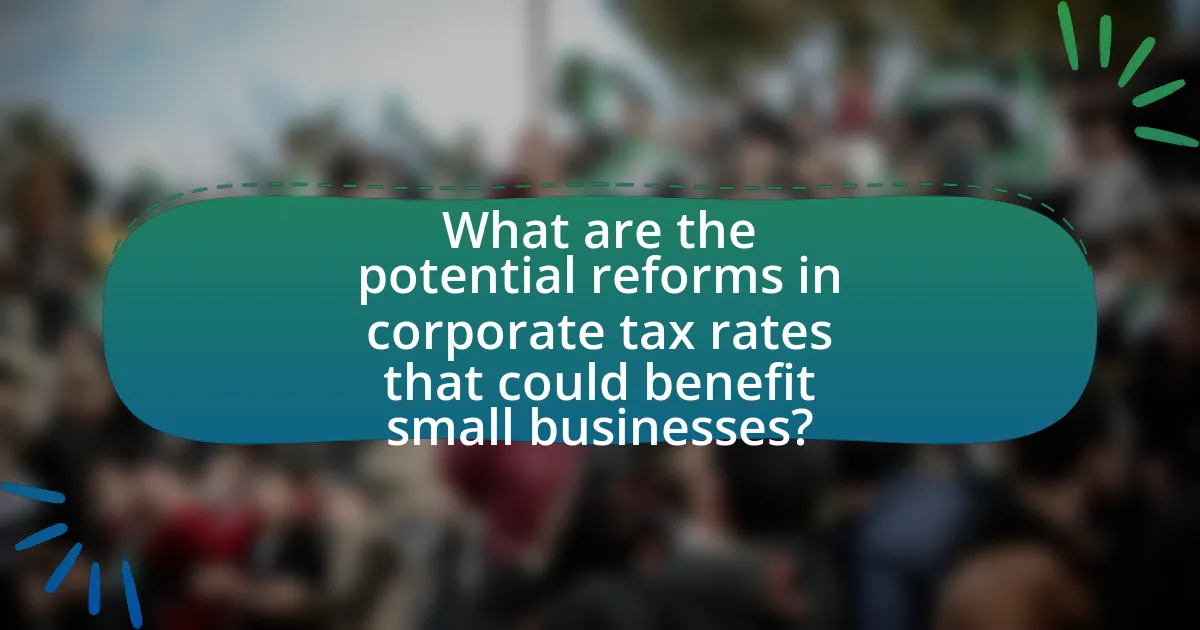 What are the potential reforms in corporate tax rates that could benefit small businesses?
